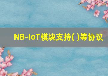 NB-IoT模块支持( )等协议